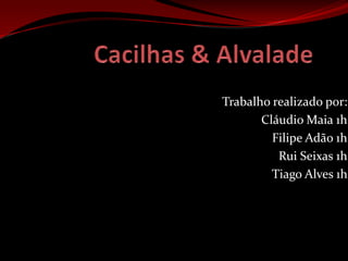 Cacilhas & Alvalade Trabalho realizado por: Cláudio Maia 1h Filipe Adão 1h Rui Seixas 1h Tiago Alves 1h   