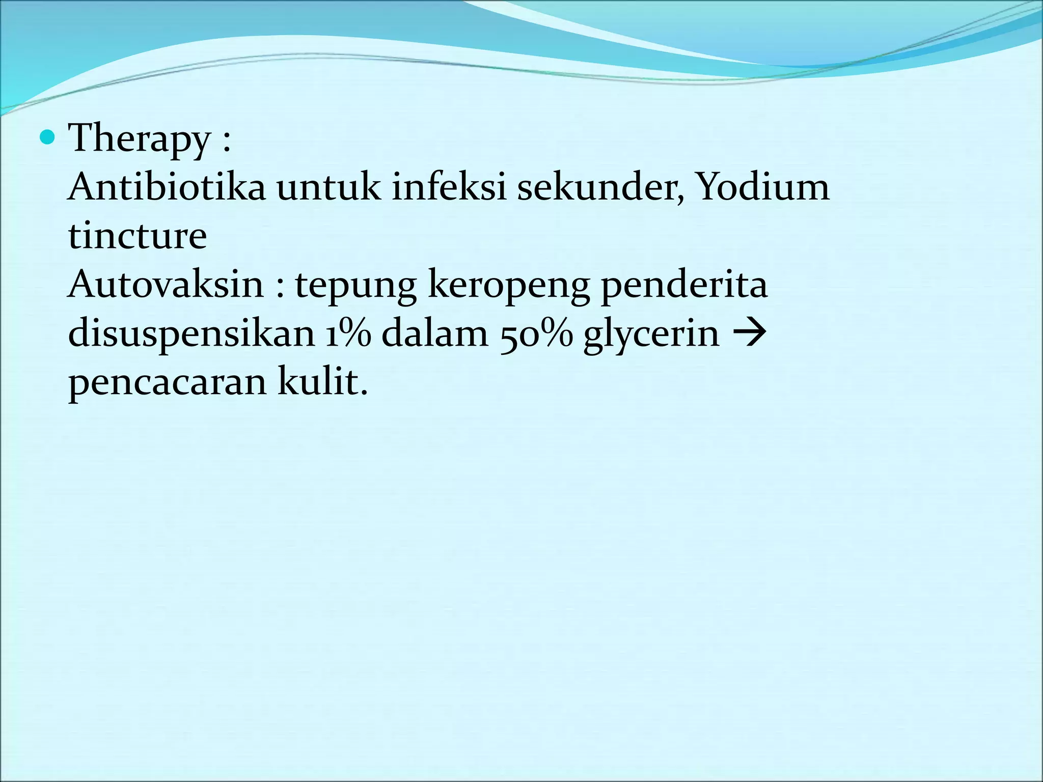  Therapy :
Antibiotika untuk infeksi sekunder, Yodium
tincture
Autovaksin : tepung keropeng penderita
disuspensikan 1% dalam 50% glycerin 
pencacaran kulit.
 