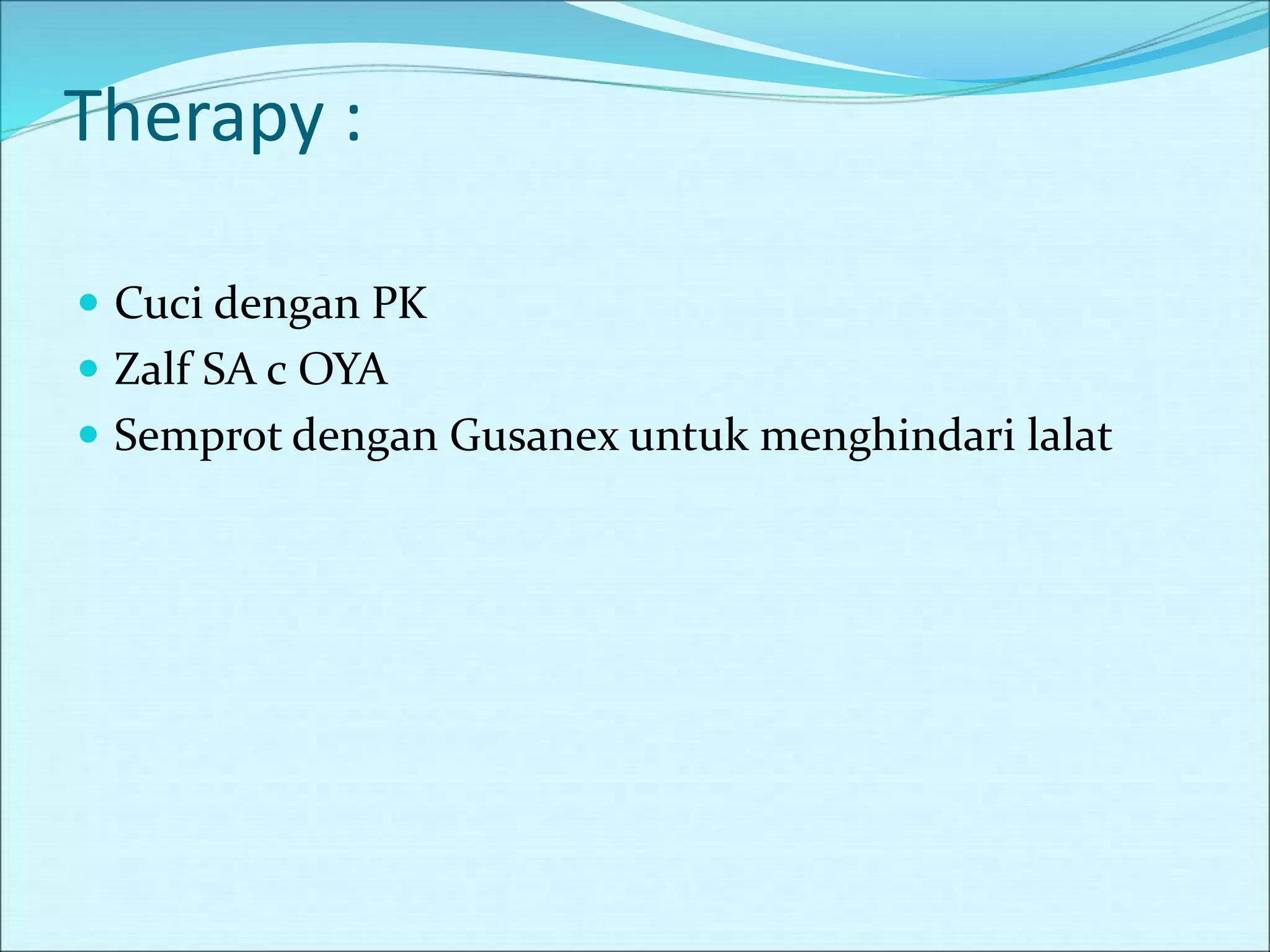 Therapy :
 Cuci dengan PK
 Zalf SA c OYA
 Semprot dengan Gusanex untuk menghindari lalat
 