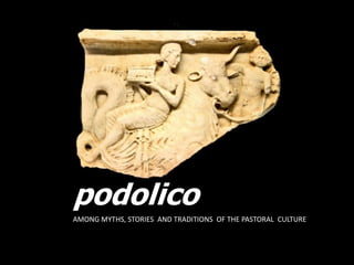 Caciocavallo
podolico
AMONG MYTHS, STORIES AND TRADITIONS OF THE PASTORAL CULTURE
 