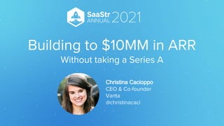 Building to $10MM in ARR
Without taking a Series A
Christina Cacioppo
CEO & Co-founder
Vanta
@christinacaci
 