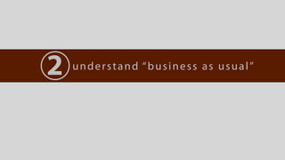 2   understand “business as usual”
 