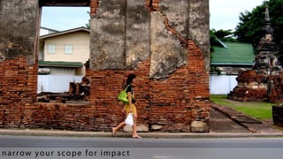 narrow your scope for impact
 