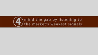 4   mind the gap by listening to
    t h e m a r k e t ’s w e a k e s t s i g n a l s
 