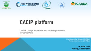 14 June 2019
Almaty, Kazakhstan
Chandrashekhar Biradar (ICARDA)
Akmal Akramkhanov (ICARDA)
Climate Change Information and Knowledge Platform
for Central Asia
CACIP platform
 