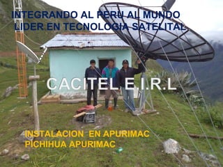 INTEGRANDO AL PERU AL MUNDO
 LIDER EN TECNOLOGIA SATELITAL




  INSTALACION EN APURIMAC
  PICHIHUA APURIMAC
 