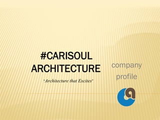 company
profile
#CARISOUL
ARCHITECTURE
“Architecture that Excites”
 