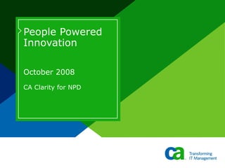 People Powered Innovation October 2008 CA Clarity for NPD 