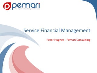 Copyright 2012 Pemari Consulting Ltd.
Service Financial Management
Peter Hughes - Pemari Consulting
 