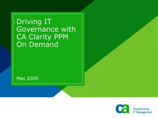 Driving IT
Governance with
CA Clarity PPM
On Demand



May 2009
 