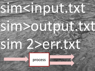 sim<input.txtsim>output.txtsim 2>err.txtprocess