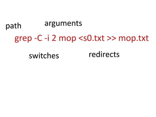 argumentspathgrep -C -i 2 mop <s0.txt >> mop.txtredirectsswitches