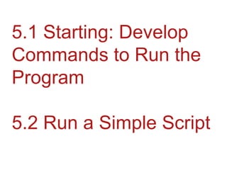 5.1 Starting: Develop Commands to Run the Program5.2 Run a Simple Script