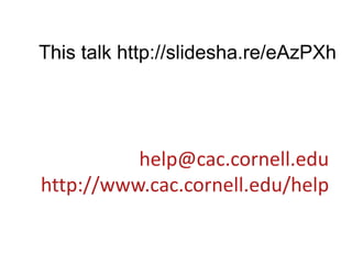 This talk http://slidesha.re/eAzPXhhelp@cac.cornell.eduhttp://www.cac.cornell.edu/help