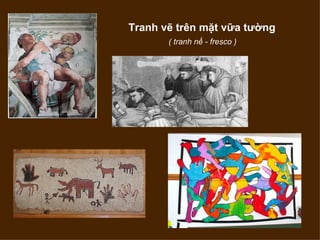 Tranh vẽ trên mặt vữa tường
       ( tranh nề - fresco )
 