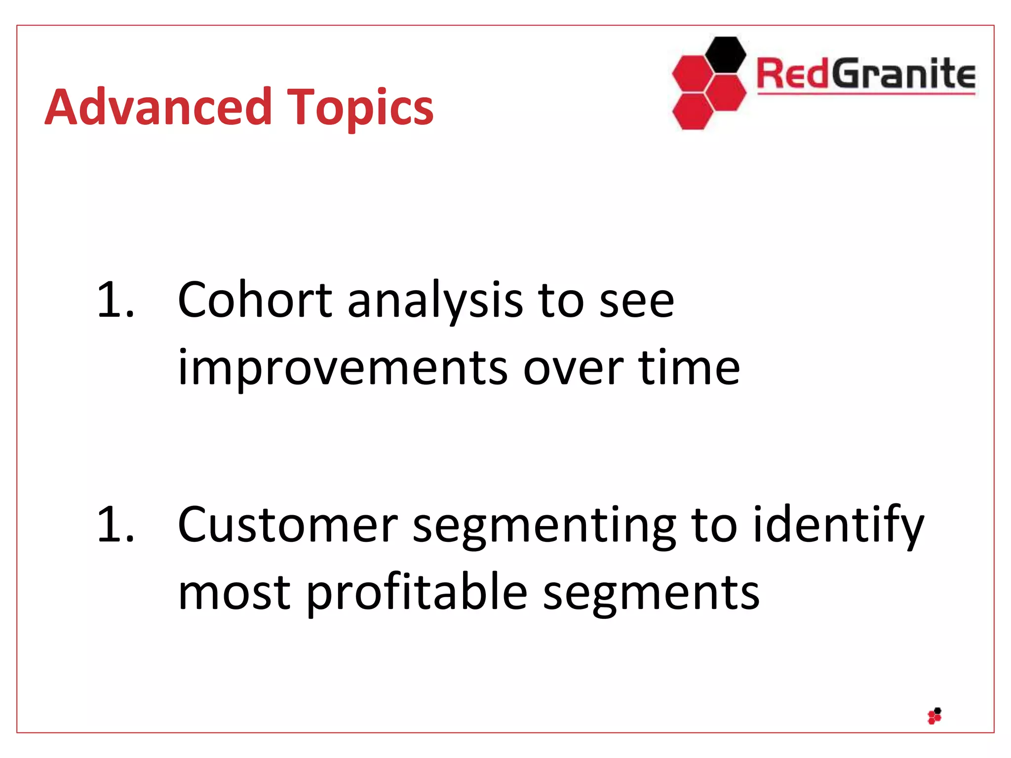 Advanced Topics
1. Cohort analysis to see
improvements over time
1. Customer segmenting to identify
most profitable segments
 