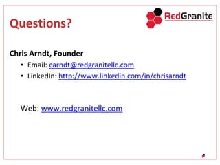 Questions?
Chris Arndt, Founder
▪ Email: carndt@redgranitellc.com
▪ LinkedIn: http://www.linkedin.com/in/chrisarndt
Web: www.redgranitellc.com
 