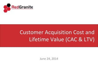 Customer Acquisition Cost and
Lifetime Value (CAC & LTV)
June 24, 2014
 