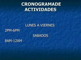 CRONOGRAMADE ACTIVIDADES LUNES A VIERNES  2PM-6PM SABADOS 8AM-12AM 