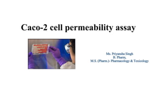 Caco-2 cell permeability assay
Ms. Priyansha Singh
B. Pharm,
M.S. (Pharm.)- Pharmacology & Toxicology
 