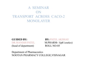 A  SEMINAR ONTRANSPORT  ACROSS  CACO-2 MONOLAYER GUIDED BY:BY: PATEL AKSHAY DR.MANISH PATEL               M.PHARM- 1(ph’ceutics)    (head of department)                 ROLL NO-05  Department of Pharmaceutics NOOTAN PHARMACY COLLEGE,VISNAGAR 