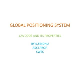 GLOBAL POSITIONING SYSTEM
C/A CODE AND ITS PROPERTIES
BY K.SINDHU
ASST.PROF.
SWEC
 