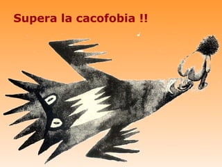Supera la cacofobia !!
 