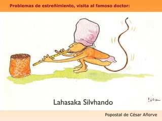 Problemas de estreñimiento, visita al famoso doctor:




                                         Popostal de César Añorve
 