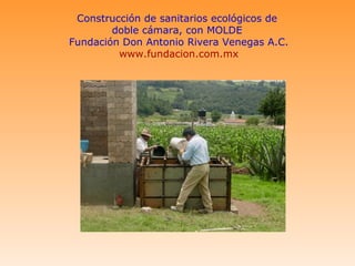 Construcción de sanitarios ecológicos de
        doble cámara, con MOLDE
Fundación Don Antonio Rivera Venegas A.C.
         www.fundacion.com.mx
 