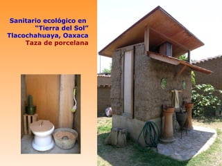 Sanitario ecológico en
        “Tierra del Sol”
Tlacochahuaya, Oaxaca
     Taza de porcelana
 