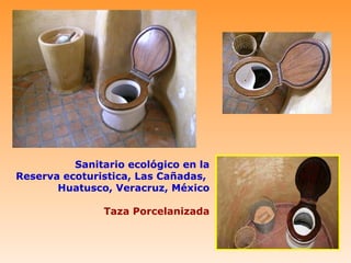 Sanitario ecológico en la
Reserva ecoturistica, Las Cañadas,
       Huatusco, Veracruz, México

               Taza Porcelanizada
 