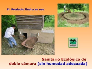 El Producto final y su uso




                Sanitario Ecológico de
 doble cámara (sin humedad adecuada)
 