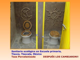 Sanitario ecológico en Escuela primaria,
Tlaxco, Tlaxcala, México
Taza Porcelanizada       DESPUÉS LOS CAMBIARON!!
 