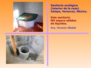 Sanitario ecológico
(interior de la casa)
Xalapa, Veracruz, México.

Este sanitario
NO separa sólidos
de líquidos.
Arq. Horacio Albalat
 
