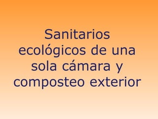 Sanitarios
 ecológicos de una
   sola cámara y
composteo exterior
 