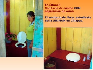 Lo último!!
Sanitario de cubeta CON
separación de orina

El sanitario de Mary, estudiante
de la UNIMON en Chiapas.
 