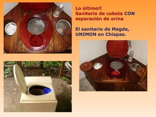 Lo último!!
Sanitario de cubeta CON
separación de orina

El sanitario de Magda,
UNIMON en Chiapas.
 