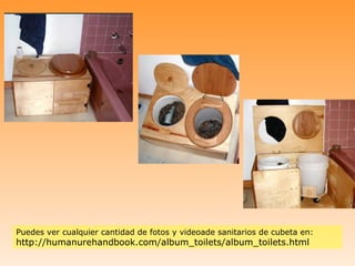 Puedes ver cualquier cantidad de fotos y videoade sanitarios de cubeta en:
http://humanurehandbook.com/album_toilets/album_toilets.html
 