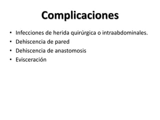 Complicaciones
•   Infecciones de herida quirúrgica o intraabdominales.
•   Dehiscencia de pared
•   Dehiscencia de anastomosis
•   Evisceración
 
