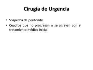 Cirugía de Urgencia
• Sospecha de peritonitis.
• Cuadros que no progresan o se agravan con el
  tratamiento médico inicial.
 