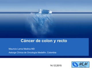 YOUR LOGO
Cáncer de colon y recto
Mauricio Lema Medina MD
Astorga Clínica de Oncología Medellín, Colombia
14.12.2015
 