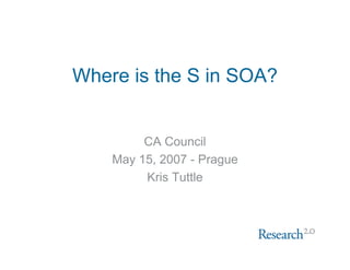Where is the S in SOA?


         CA Council
    May 15, 2007 - Prague
         Kris Tuttle
 