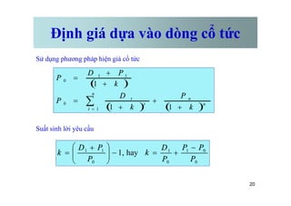 Định giá dựa vào dòng cổ tức
Sử dụng phương pháp hiện giá cổ tức
( )
( ) ( )n
n
n
t
t
k
P
k
D
P
k
P
D
P
+
+
+
=
+
+
=
å 1
1
1
0
1
1
0
20
Suất sinh lời yêu cầu
0
0
1
0
1
0
1
1
hay
,
1
P
P
P
P
D
k
P
P
D
k
-
+
=
-
÷
÷
ø
ö
ç
ç
è
æ +
=
( ) ( )n
t
t
k
k
P
+
+
+
= å
= 1
1
1
0
 