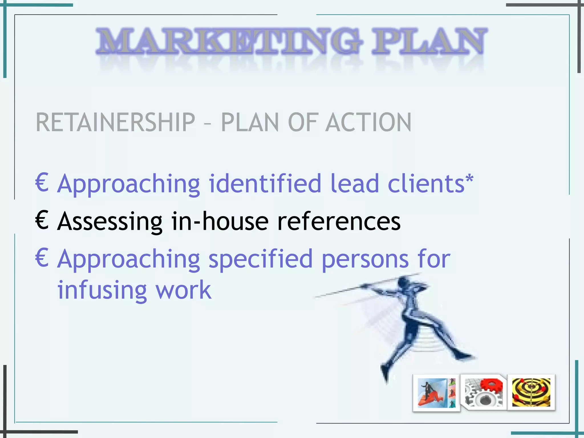 RETAINERSHIP – PLAN OF ACTION  Approaching identified lead clients* Assessing in-house references Approaching specified persons for infusing work  