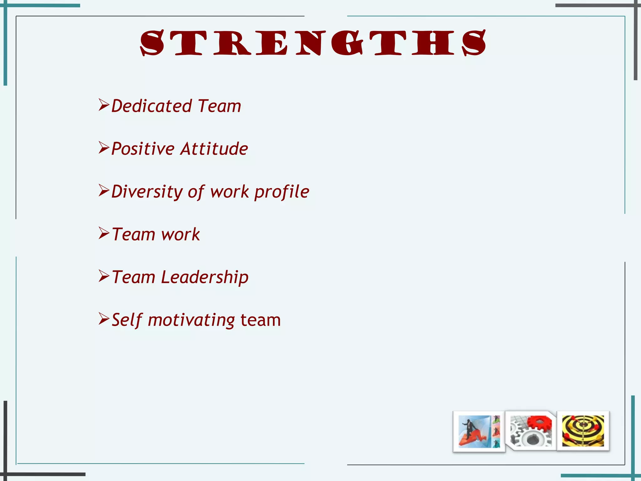 Strengths   Dedicated Team Positive Attitude Diversity of work profile Team work Team Leadership Self motivating  team  