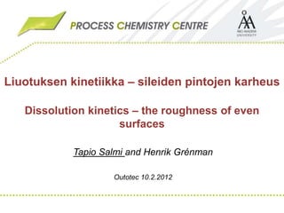 Liuotuksen kinetiikka – sileiden pintojen karheus
Dissolution kinetics – the roughness of even
surfaces
Tapio Salmi and Henrik Grénman
Outotec 10.2.2012
 