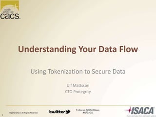 Understanding Your Data Flow
Using Tokenization to Secure Data
Ulf Mattsson
CTO Protegrity
1
 