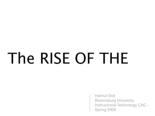 The RISE OF THE

          Helmut Doll
          Bloomsburg University
          Instructional Technology CAC -
          Spring 2009
 