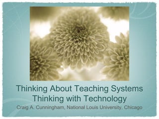 Thinking About Teaching Systems Thinking with Technology 
Craig A. Cunningham, National Louis University, Chicago  