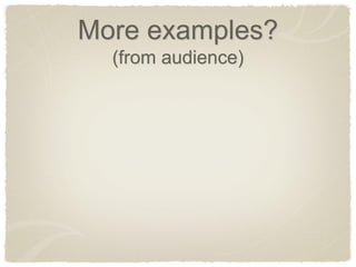 More examples? (from audience) 
 